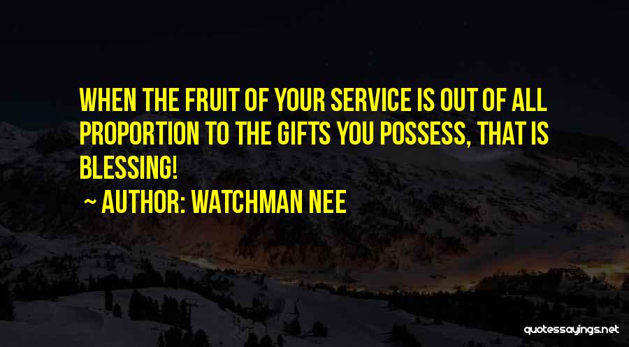 Watchman Nee Quotes: When The Fruit Of Your Service Is Out Of All Proportion To The Gifts You Possess, That Is Blessing!
