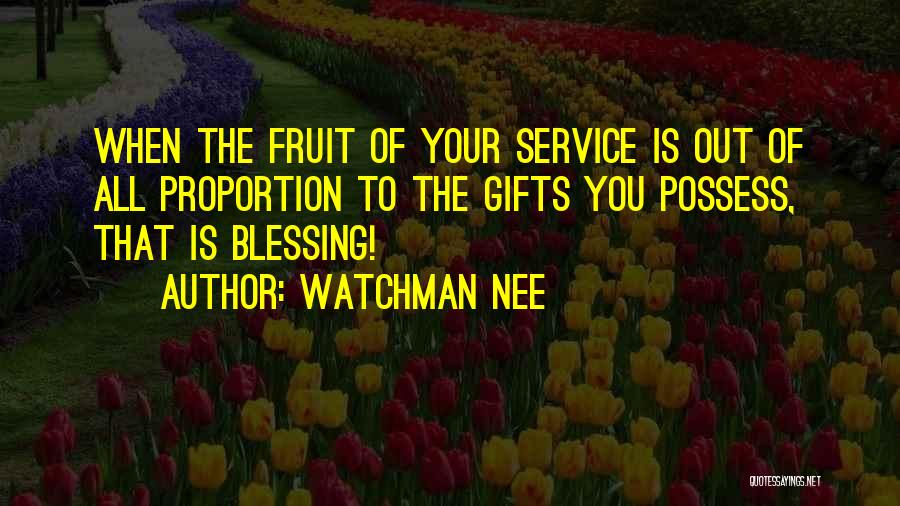 Watchman Nee Quotes: When The Fruit Of Your Service Is Out Of All Proportion To The Gifts You Possess, That Is Blessing!