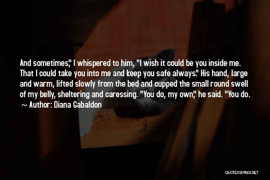 Diana Gabaldon Quotes: And Sometimes, I Whispered To Him, I Wish It Could Be You Inside Me. That I Could Take You Into