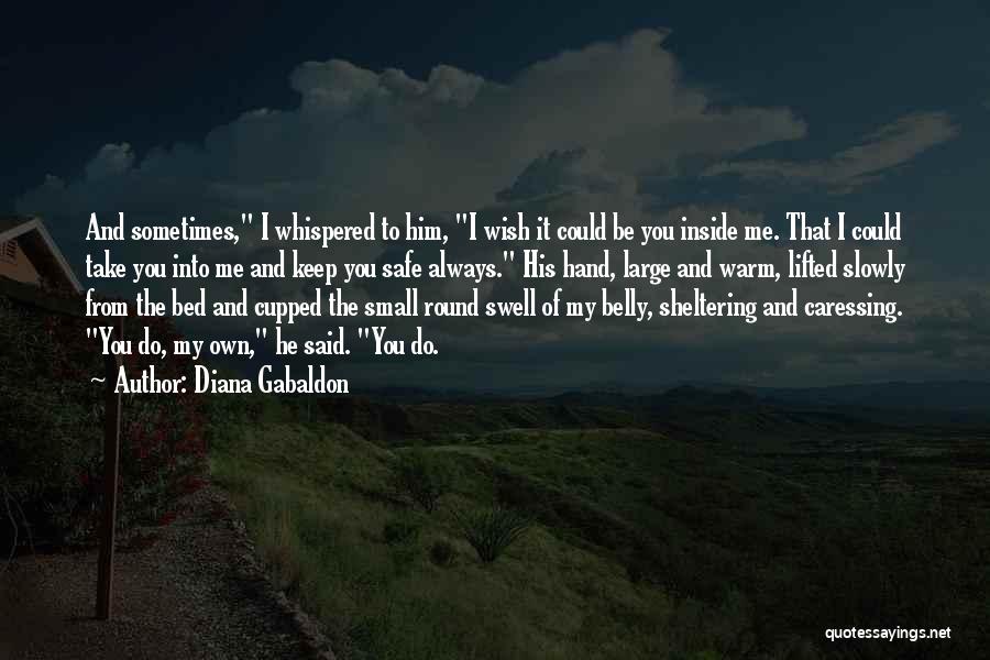 Diana Gabaldon Quotes: And Sometimes, I Whispered To Him, I Wish It Could Be You Inside Me. That I Could Take You Into