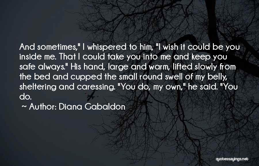 Diana Gabaldon Quotes: And Sometimes, I Whispered To Him, I Wish It Could Be You Inside Me. That I Could Take You Into