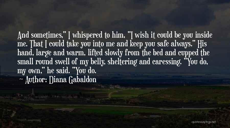 Diana Gabaldon Quotes: And Sometimes, I Whispered To Him, I Wish It Could Be You Inside Me. That I Could Take You Into