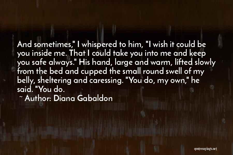 Diana Gabaldon Quotes: And Sometimes, I Whispered To Him, I Wish It Could Be You Inside Me. That I Could Take You Into