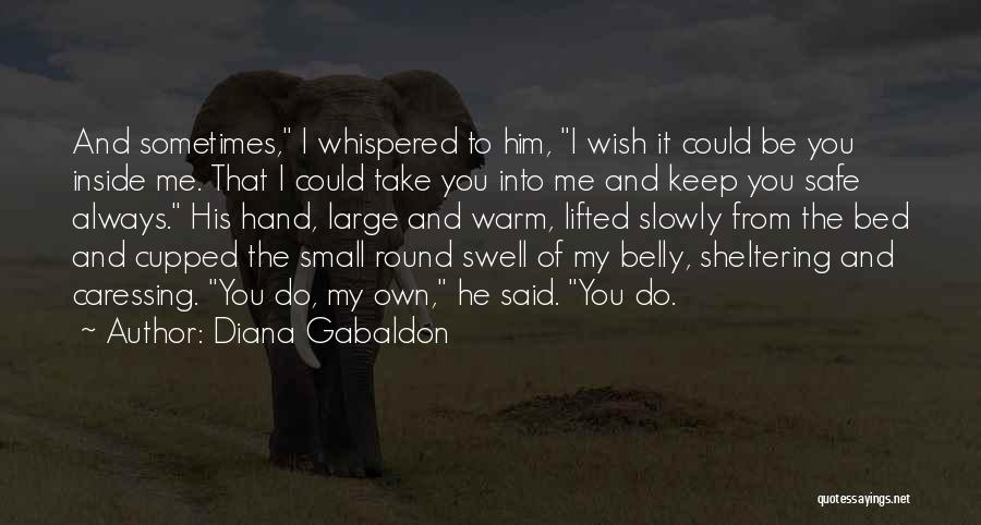 Diana Gabaldon Quotes: And Sometimes, I Whispered To Him, I Wish It Could Be You Inside Me. That I Could Take You Into