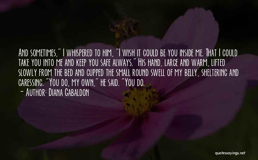 Diana Gabaldon Quotes: And Sometimes, I Whispered To Him, I Wish It Could Be You Inside Me. That I Could Take You Into