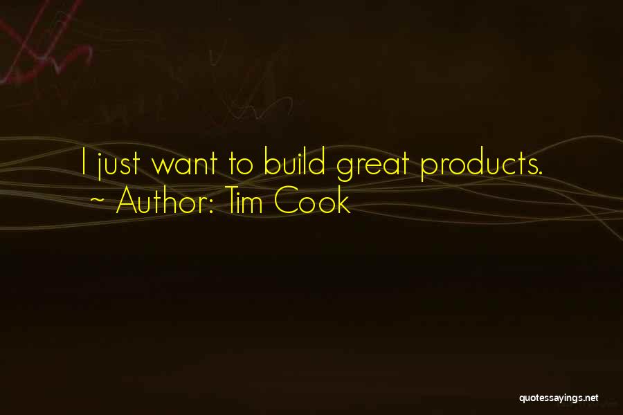 Tim Cook Quotes: I Just Want To Build Great Products.