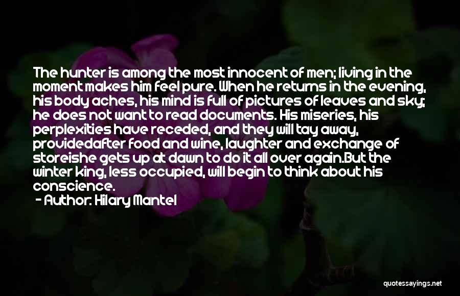 Hilary Mantel Quotes: The Hunter Is Among The Most Innocent Of Men; Living In The Moment Makes Him Feel Pure. When He Returns