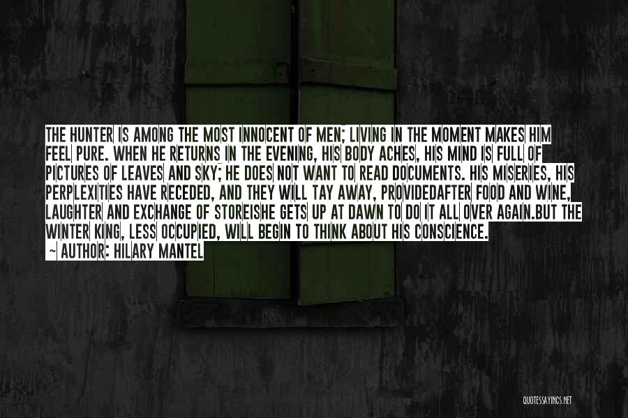 Hilary Mantel Quotes: The Hunter Is Among The Most Innocent Of Men; Living In The Moment Makes Him Feel Pure. When He Returns