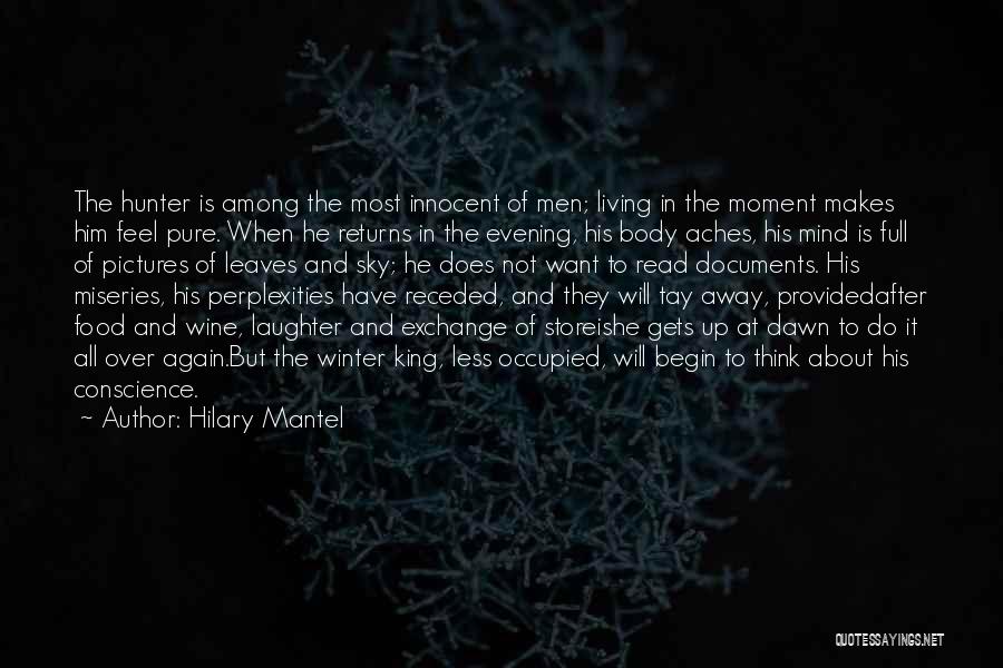 Hilary Mantel Quotes: The Hunter Is Among The Most Innocent Of Men; Living In The Moment Makes Him Feel Pure. When He Returns