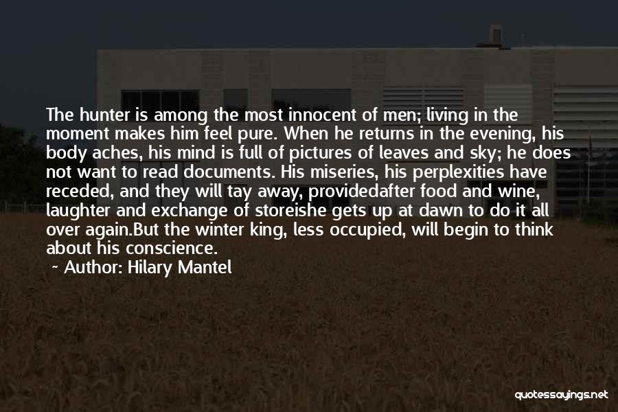 Hilary Mantel Quotes: The Hunter Is Among The Most Innocent Of Men; Living In The Moment Makes Him Feel Pure. When He Returns