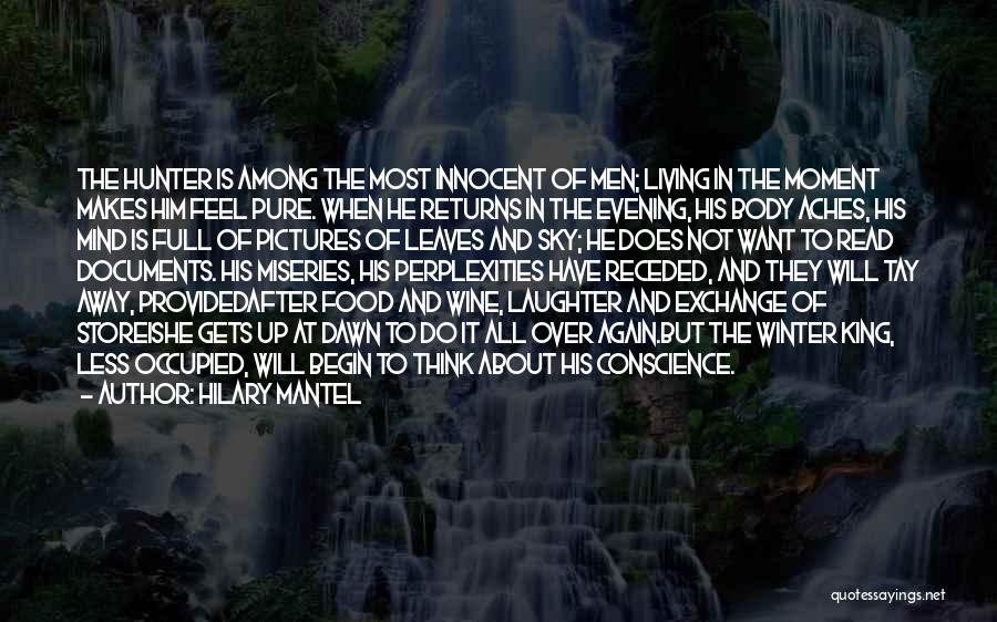 Hilary Mantel Quotes: The Hunter Is Among The Most Innocent Of Men; Living In The Moment Makes Him Feel Pure. When He Returns