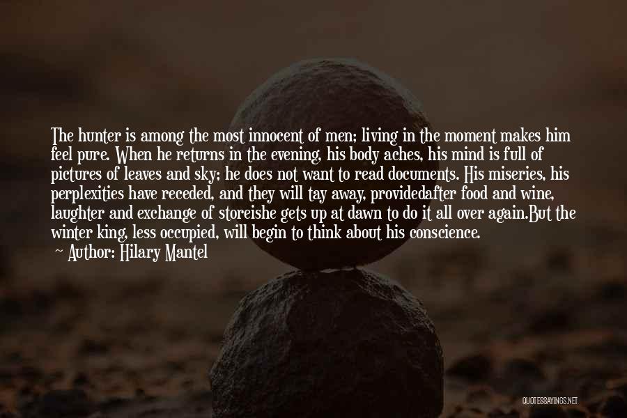 Hilary Mantel Quotes: The Hunter Is Among The Most Innocent Of Men; Living In The Moment Makes Him Feel Pure. When He Returns