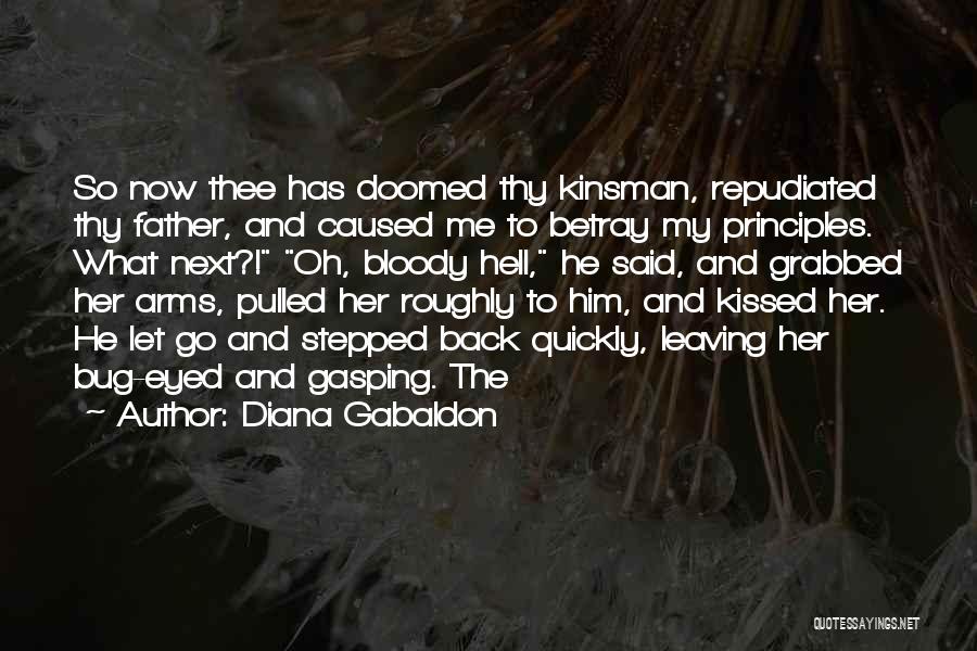 Diana Gabaldon Quotes: So Now Thee Has Doomed Thy Kinsman, Repudiated Thy Father, And Caused Me To Betray My Principles. What Next?! Oh,