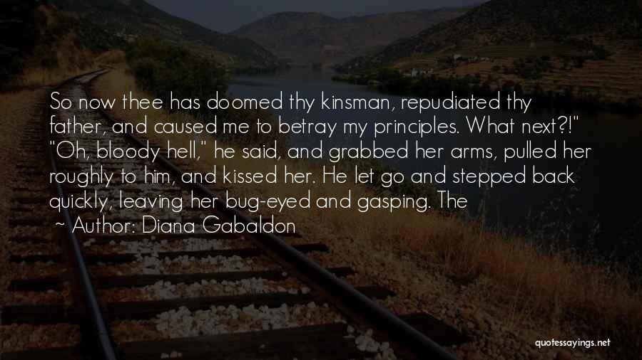 Diana Gabaldon Quotes: So Now Thee Has Doomed Thy Kinsman, Repudiated Thy Father, And Caused Me To Betray My Principles. What Next?! Oh,