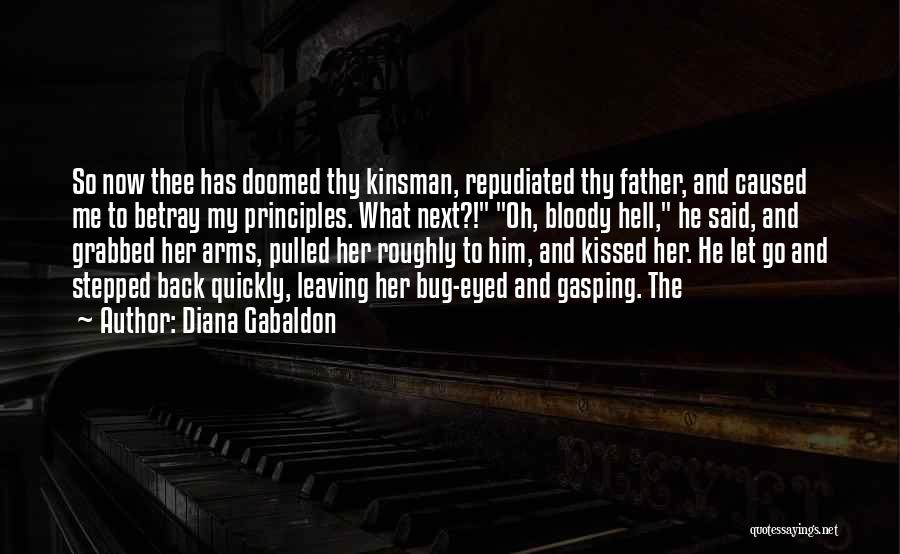 Diana Gabaldon Quotes: So Now Thee Has Doomed Thy Kinsman, Repudiated Thy Father, And Caused Me To Betray My Principles. What Next?! Oh,