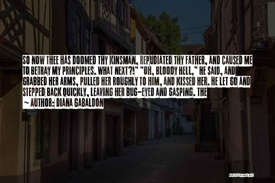 Diana Gabaldon Quotes: So Now Thee Has Doomed Thy Kinsman, Repudiated Thy Father, And Caused Me To Betray My Principles. What Next?! Oh,