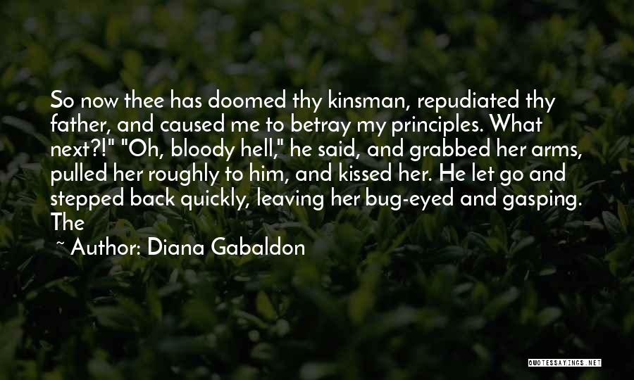 Diana Gabaldon Quotes: So Now Thee Has Doomed Thy Kinsman, Repudiated Thy Father, And Caused Me To Betray My Principles. What Next?! Oh,