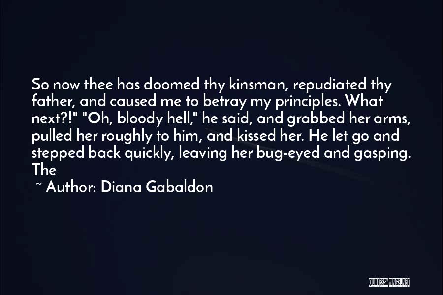 Diana Gabaldon Quotes: So Now Thee Has Doomed Thy Kinsman, Repudiated Thy Father, And Caused Me To Betray My Principles. What Next?! Oh,