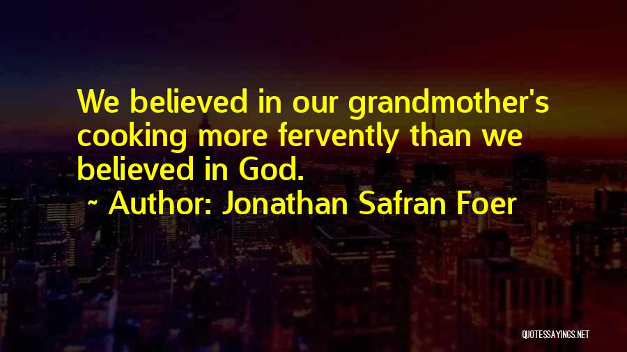 Jonathan Safran Foer Quotes: We Believed In Our Grandmother's Cooking More Fervently Than We Believed In God.