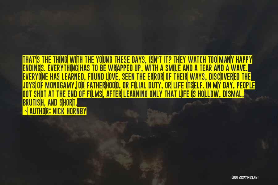 Nick Hornby Quotes: That's The Thing With The Young These Days, Isn't It? They Watch Too Many Happy Endings. Everything Has To Be