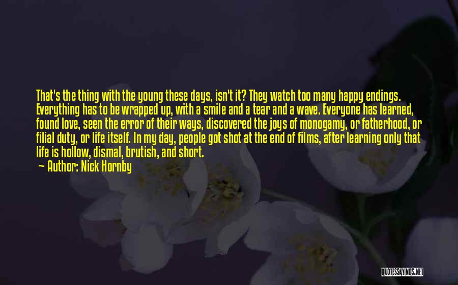 Nick Hornby Quotes: That's The Thing With The Young These Days, Isn't It? They Watch Too Many Happy Endings. Everything Has To Be