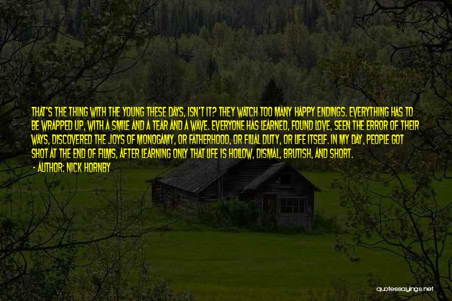 Nick Hornby Quotes: That's The Thing With The Young These Days, Isn't It? They Watch Too Many Happy Endings. Everything Has To Be