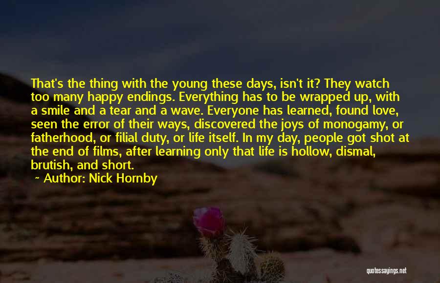 Nick Hornby Quotes: That's The Thing With The Young These Days, Isn't It? They Watch Too Many Happy Endings. Everything Has To Be