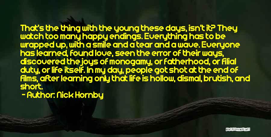 Nick Hornby Quotes: That's The Thing With The Young These Days, Isn't It? They Watch Too Many Happy Endings. Everything Has To Be