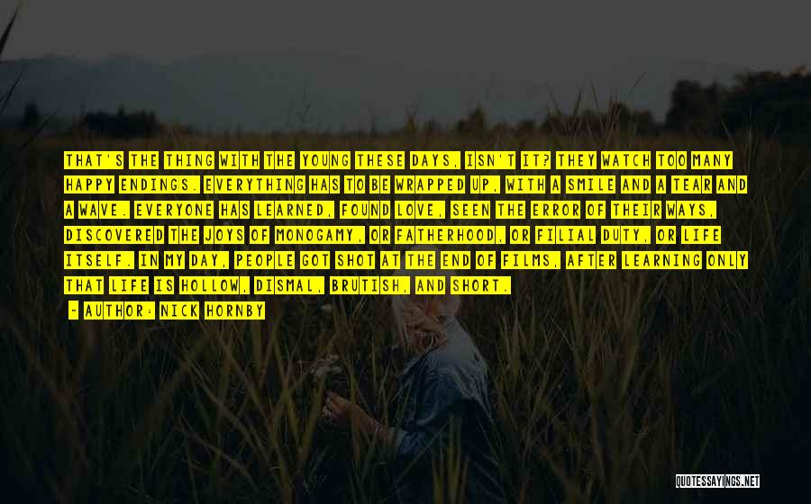 Nick Hornby Quotes: That's The Thing With The Young These Days, Isn't It? They Watch Too Many Happy Endings. Everything Has To Be
