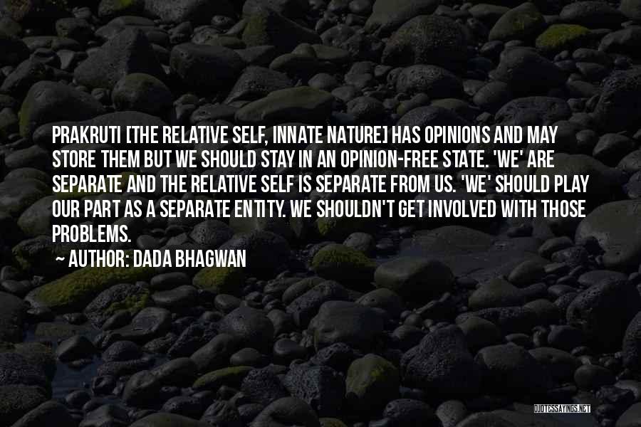 Dada Bhagwan Quotes: Prakruti [the Relative Self, Innate Nature] Has Opinions And May Store Them But We Should Stay In An Opinion-free State.