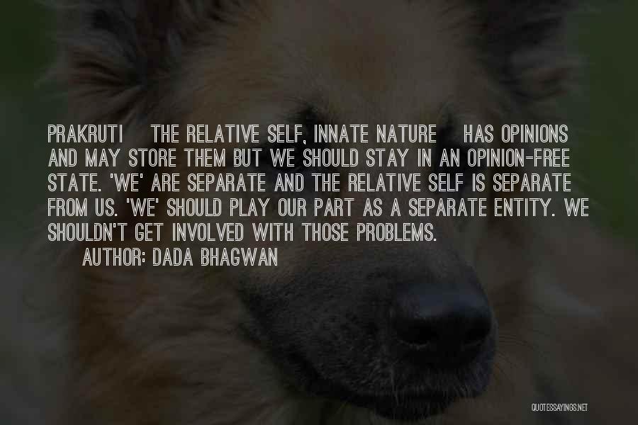 Dada Bhagwan Quotes: Prakruti [the Relative Self, Innate Nature] Has Opinions And May Store Them But We Should Stay In An Opinion-free State.