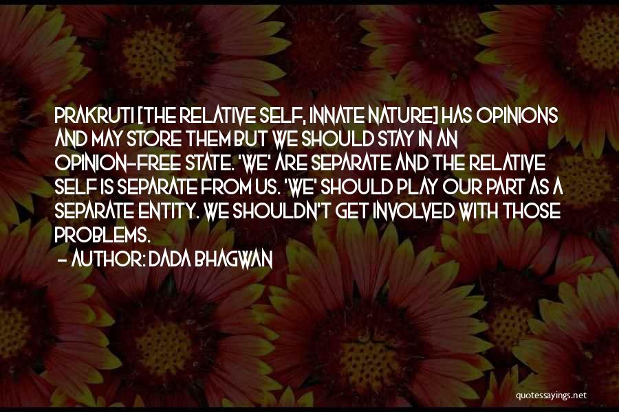 Dada Bhagwan Quotes: Prakruti [the Relative Self, Innate Nature] Has Opinions And May Store Them But We Should Stay In An Opinion-free State.