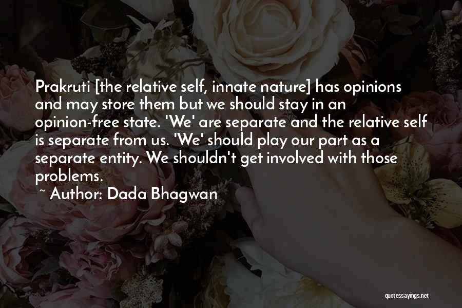 Dada Bhagwan Quotes: Prakruti [the Relative Self, Innate Nature] Has Opinions And May Store Them But We Should Stay In An Opinion-free State.