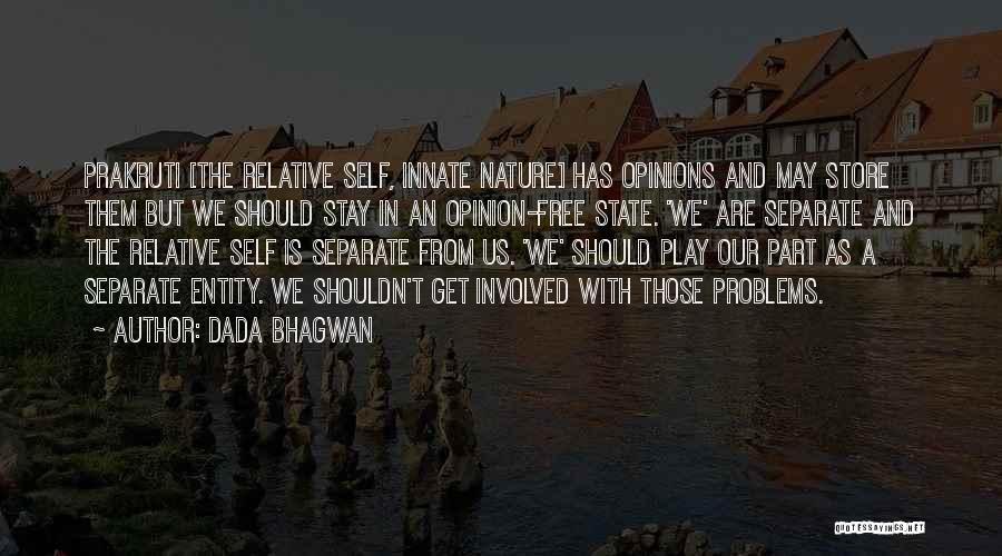 Dada Bhagwan Quotes: Prakruti [the Relative Self, Innate Nature] Has Opinions And May Store Them But We Should Stay In An Opinion-free State.