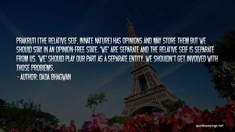 Dada Bhagwan Quotes: Prakruti [the Relative Self, Innate Nature] Has Opinions And May Store Them But We Should Stay In An Opinion-free State.