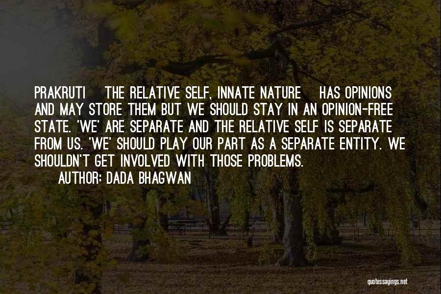 Dada Bhagwan Quotes: Prakruti [the Relative Self, Innate Nature] Has Opinions And May Store Them But We Should Stay In An Opinion-free State.