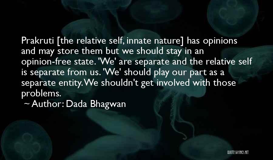 Dada Bhagwan Quotes: Prakruti [the Relative Self, Innate Nature] Has Opinions And May Store Them But We Should Stay In An Opinion-free State.