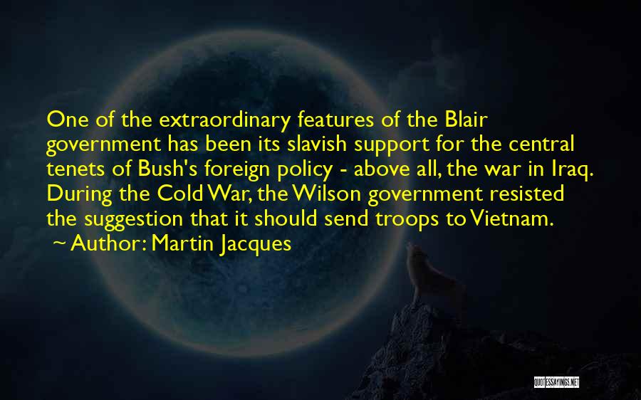 Martin Jacques Quotes: One Of The Extraordinary Features Of The Blair Government Has Been Its Slavish Support For The Central Tenets Of Bush's