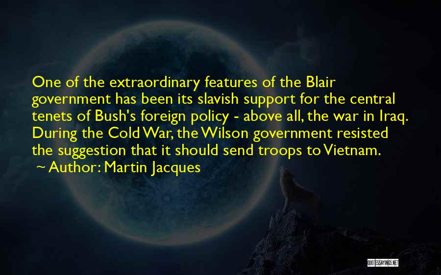 Martin Jacques Quotes: One Of The Extraordinary Features Of The Blair Government Has Been Its Slavish Support For The Central Tenets Of Bush's