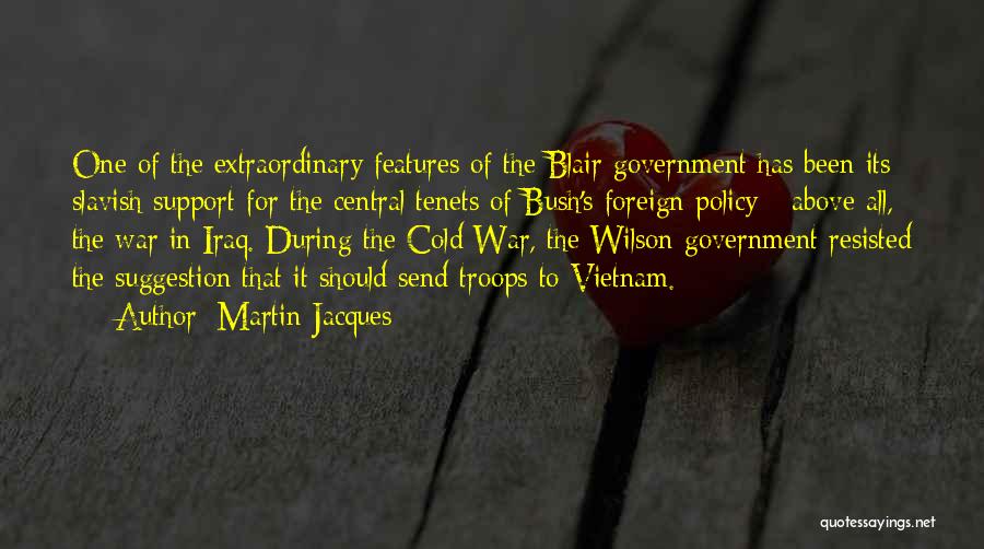 Martin Jacques Quotes: One Of The Extraordinary Features Of The Blair Government Has Been Its Slavish Support For The Central Tenets Of Bush's