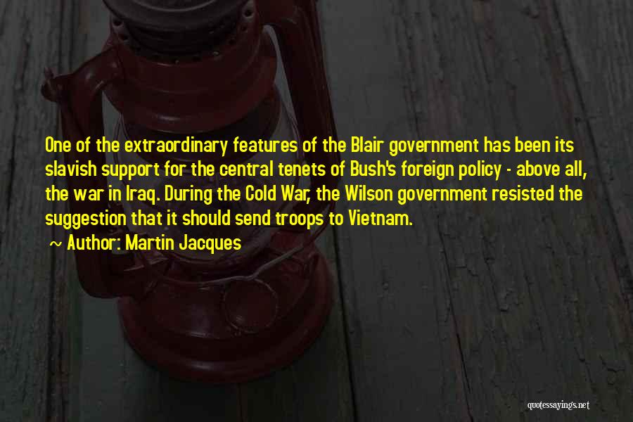 Martin Jacques Quotes: One Of The Extraordinary Features Of The Blair Government Has Been Its Slavish Support For The Central Tenets Of Bush's