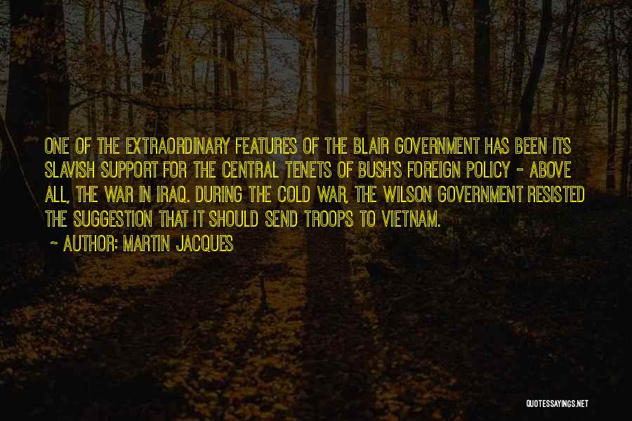 Martin Jacques Quotes: One Of The Extraordinary Features Of The Blair Government Has Been Its Slavish Support For The Central Tenets Of Bush's
