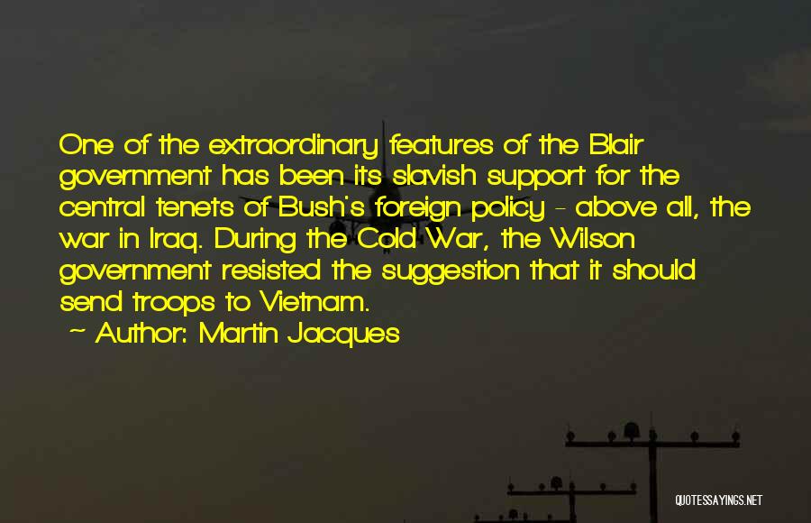 Martin Jacques Quotes: One Of The Extraordinary Features Of The Blair Government Has Been Its Slavish Support For The Central Tenets Of Bush's