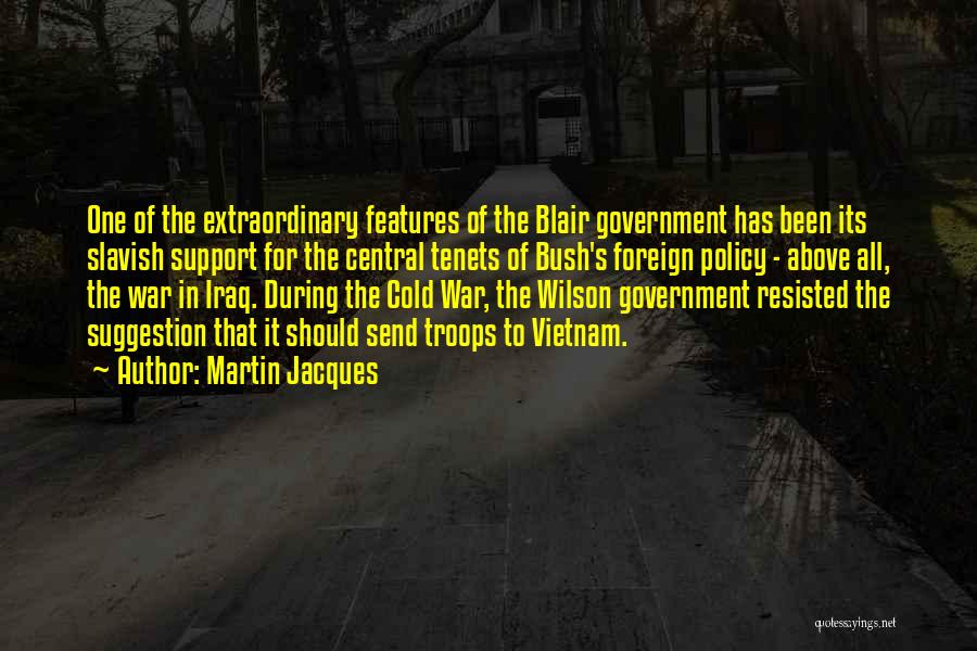 Martin Jacques Quotes: One Of The Extraordinary Features Of The Blair Government Has Been Its Slavish Support For The Central Tenets Of Bush's