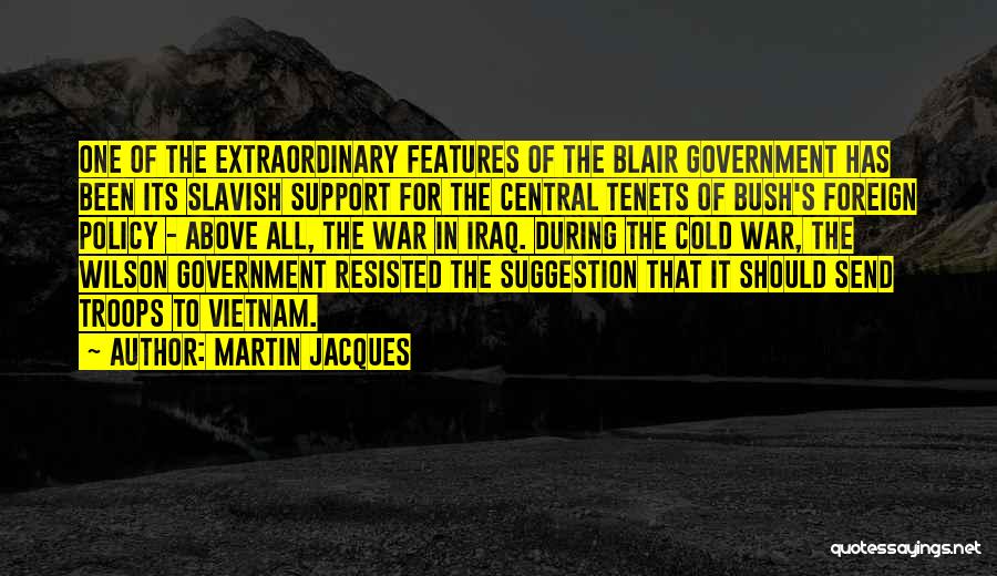 Martin Jacques Quotes: One Of The Extraordinary Features Of The Blair Government Has Been Its Slavish Support For The Central Tenets Of Bush's