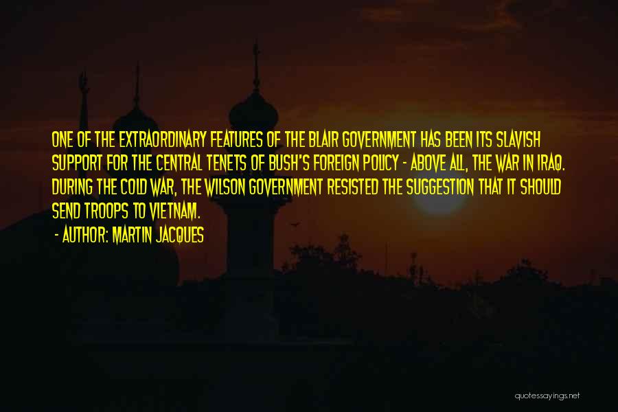 Martin Jacques Quotes: One Of The Extraordinary Features Of The Blair Government Has Been Its Slavish Support For The Central Tenets Of Bush's