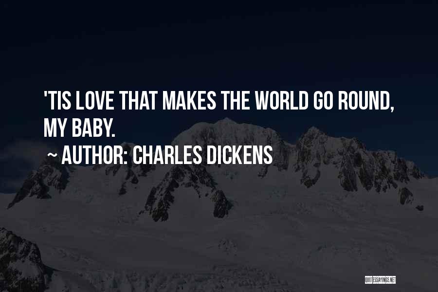 Charles Dickens Quotes: 'tis Love That Makes The World Go Round, My Baby.