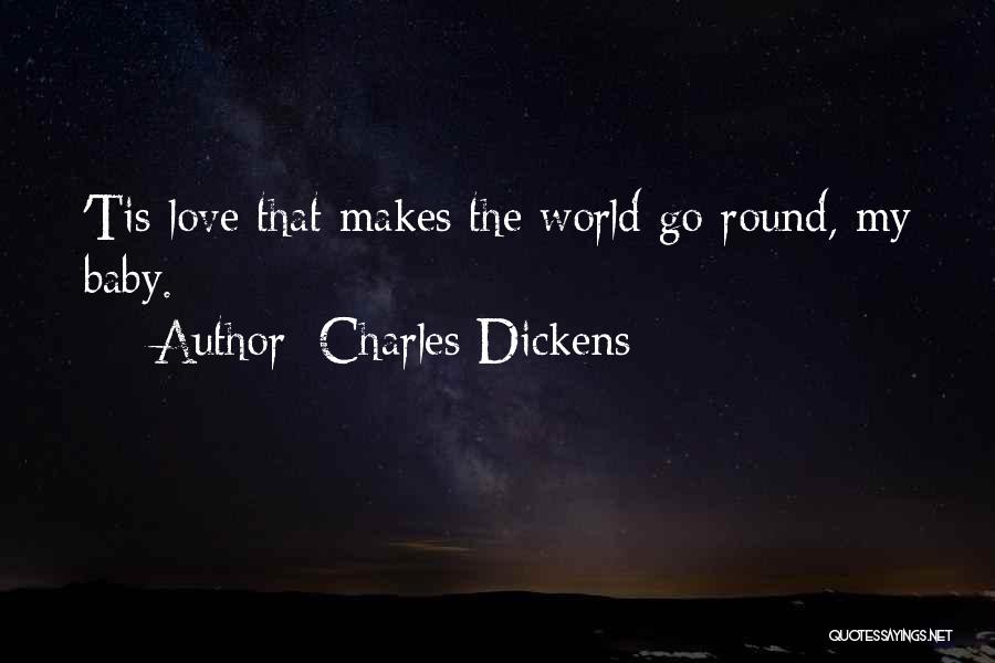 Charles Dickens Quotes: 'tis Love That Makes The World Go Round, My Baby.