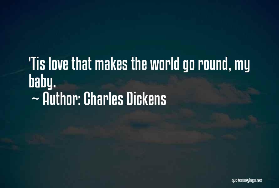 Charles Dickens Quotes: 'tis Love That Makes The World Go Round, My Baby.