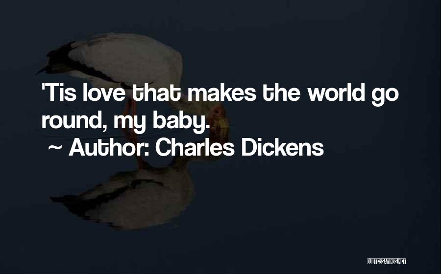 Charles Dickens Quotes: 'tis Love That Makes The World Go Round, My Baby.